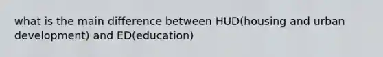 what is the main difference between HUD(housing and urban development) and ED(education)