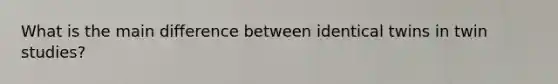 What is the main difference between identical twins in twin studies?