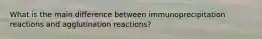 What is the main difference between immunoprecipitation reactions and agglutination reactions?