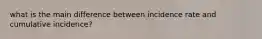 what is the main difference between incidence rate and cumulative incidence?