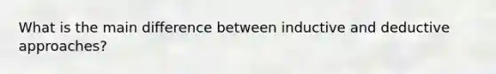 What is the main difference between inductive and deductive approaches?