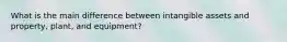 What is the main difference between intangible assets and property, plant, and equipment?