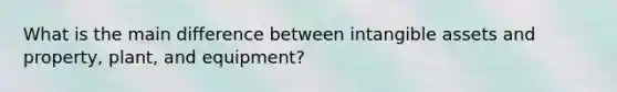 What is the main difference between intangible assets and property, plant, and equipment?