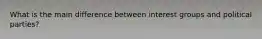 What is the main difference between interest groups and political parties?