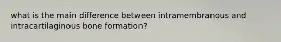 what is the main difference between intramembranous and intracartilaginous bone formation?