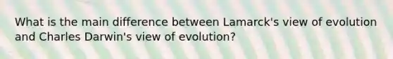 What is the main difference between Lamarck's view of evolution and Charles Darwin's view of evolution?