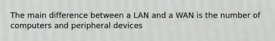 The main difference between a LAN and a WAN is the number of computers and peripheral devices