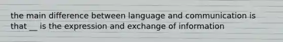 the main difference between language and communication is that __ is the expression and exchange of information