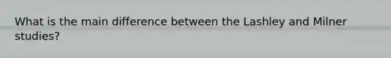 What is the main difference between the Lashley and Milner studies?