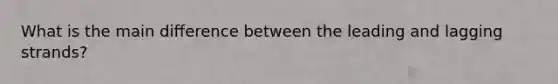 What is the main difference between the leading and lagging strands?