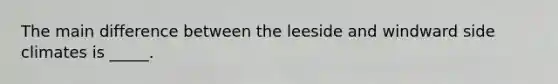 The main difference between the leeside and windward side climates is _____.