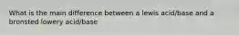 What is the main difference between a lewis acid/base and a bronsted lowery acid/base