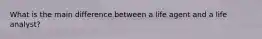 What is the main difference between a life agent and a life analyst?