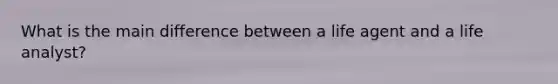 What is the main difference between a life agent and a life analyst?