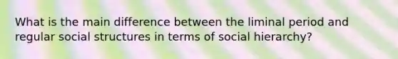 What is the main difference between the liminal period and regular social structures in terms of social hierarchy?