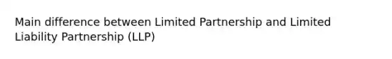 Main difference between Limited Partnership and Limited Liability Partnership (LLP)