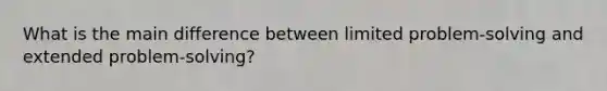 What is the main difference between limited problem-solving and extended problem-solving?