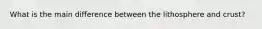 What is the main difference between the lithosphere and crust?