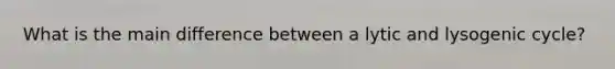 What is the main difference between a lytic and lysogenic cycle?
