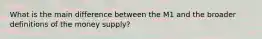 What is the main difference between the M1 and the broader definitions of the money supply?