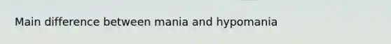 Main difference between mania and hypomania