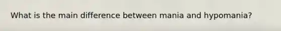 What is the main difference between mania and hypomania?