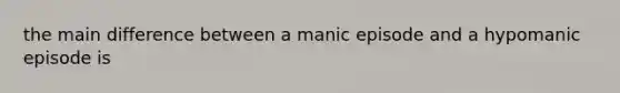 the main difference between a manic episode and a hypomanic episode is