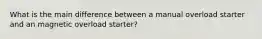 What is the main difference between a manual overload starter and an magnetic overload starter?