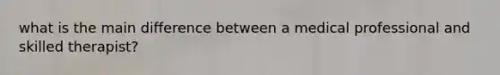 what is the main difference between a medical professional and skilled therapist?
