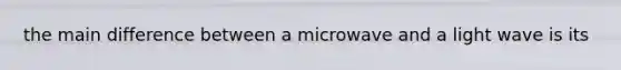 the main difference between a microwave and a light wave is its