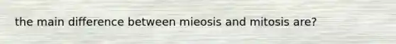 the main difference between mieosis and mitosis are?