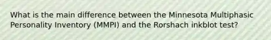 What is the main difference between the Minnesota Multiphasic Personality Inventory (MMPI) and the Rorshach inkblot test?