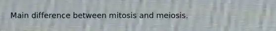 Main difference between mitosis and meiosis.