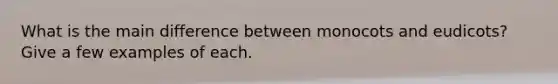 What is the main difference between monocots and eudicots? Give a few examples of each.