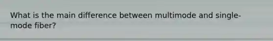 What is the main difference between multimode and single-mode fiber?