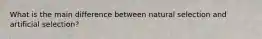 What is the main difference between natural selection and artificial selection?
