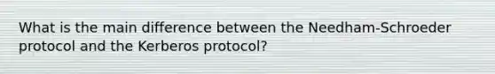 What is the main difference between the Needham-Schroeder protocol and the Kerberos protocol?