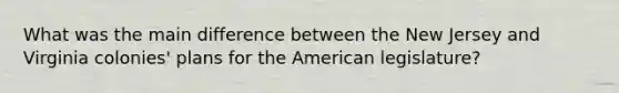 What was the main difference between the New Jersey and Virginia colonies' plans for the American legislature?