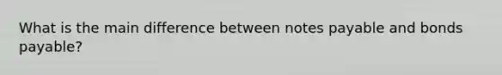 What is the main difference between notes payable and bonds payable?