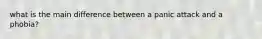 what is the main difference between a panic attack and a phobia?