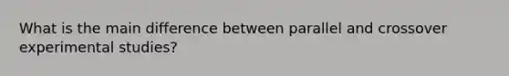 What is the main difference between parallel and crossover experimental studies?