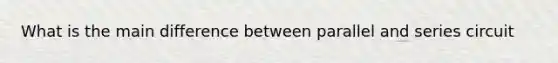 What is the main difference between parallel and series circuit