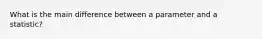 What is the main difference between a parameter and a statistic?