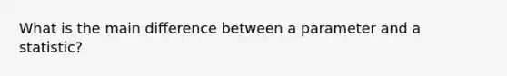 What is the main difference between a parameter and a statistic?