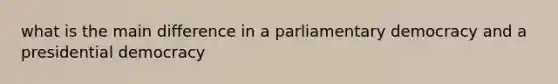 what is the main difference in a parliamentary democracy and a presidential democracy