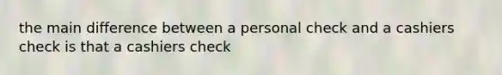 the main difference between a personal check and a cashiers check is that a cashiers check