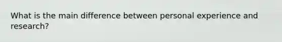 What is the main difference between personal experience and research?