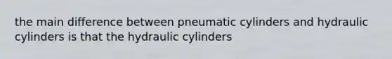 the main difference between pneumatic cylinders and hydraulic cylinders is that the hydraulic cylinders