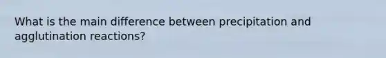 What is the main difference between precipitation and agglutination reactions?