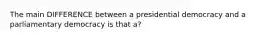 The main DIFFERENCE between a presidential democracy and a parliamentary democracy is that a?